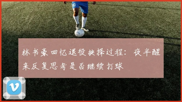 林书豪回忆退役抉择过程：夜半醒来反复思考是否继续打球