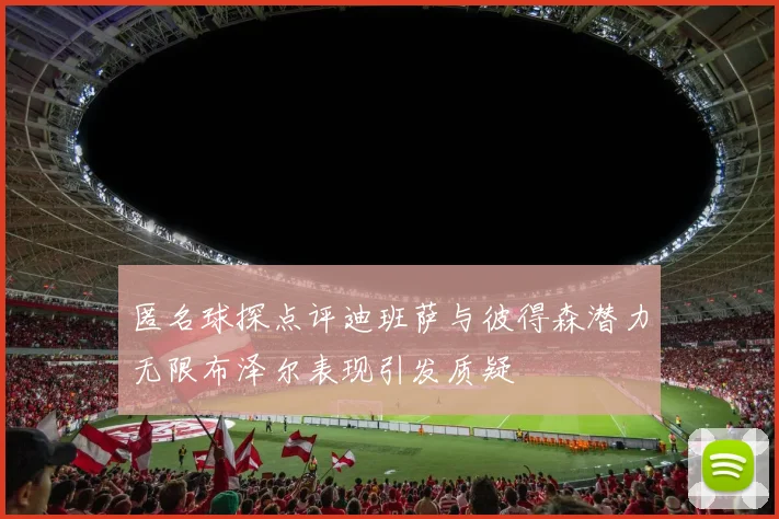 匿名球探点评迪班萨与彼得森潜力无限布泽尔表现引发质疑