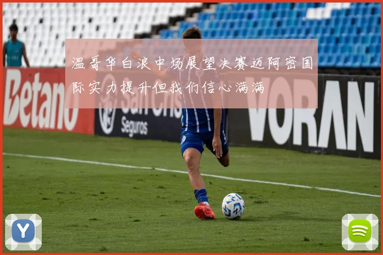 温哥华白浪中场展望决赛迈阿密国际实力提升但我们信心满满