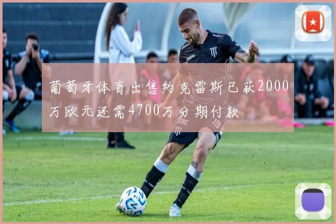 葡萄牙体育出售约克雷斯已获2000万欧元还需4700万分期付款
