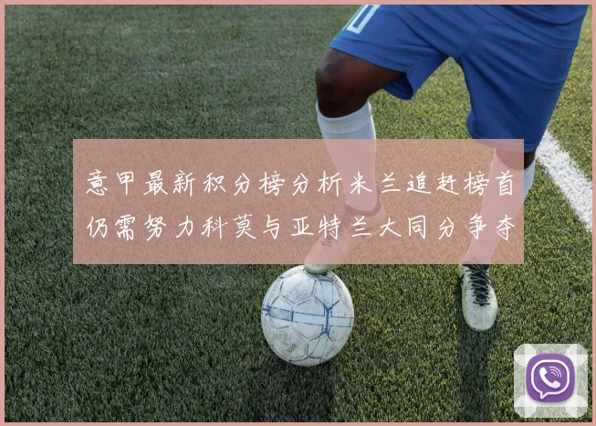 意甲最新积分榜分析米兰追赶榜首仍需努力科莫与亚特兰大同分争夺前列
