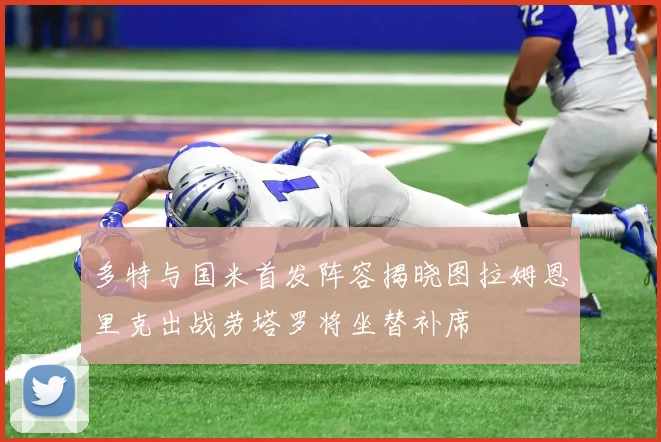 多特与国米首发阵容揭晓图拉姆恩里克出战劳塔罗将坐替补席