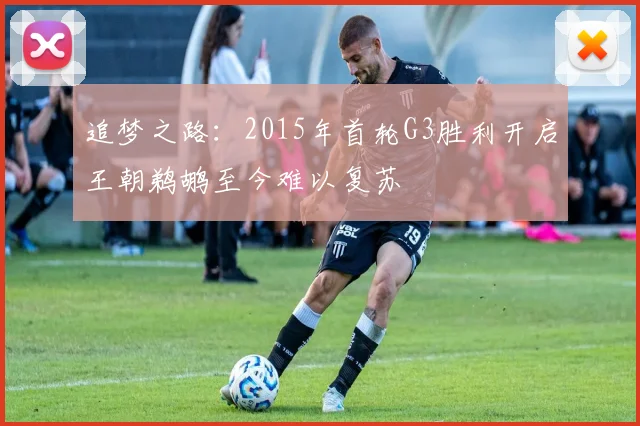 追梦之路：2015年首轮G3胜利开启王朝鹈鹕至今难以复苏