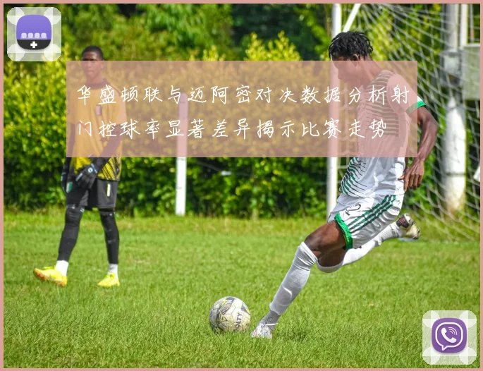 华盛顿联与迈阿密对决数据分析射门控球率显著差异揭示比赛走势