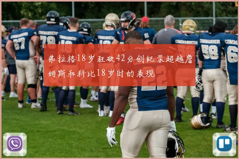 弗拉格18岁狂砍42分创纪录超越詹姆斯和科比18岁时的表现