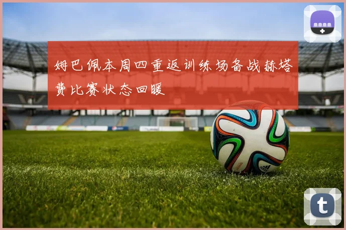 姆巴佩本周四重返训练场备战赫塔费比赛状态回暖