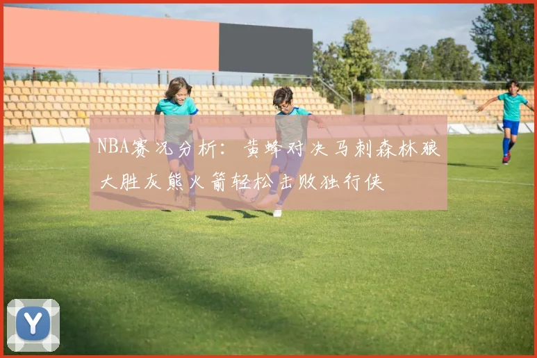 NBA赛况分析：黄蜂对决马刺森林狼大胜灰熊火箭轻松击败独行侠