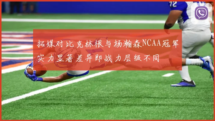 拓媒对比克林根与杨瀚森NCAA冠军实力显著差异即战力层级不同