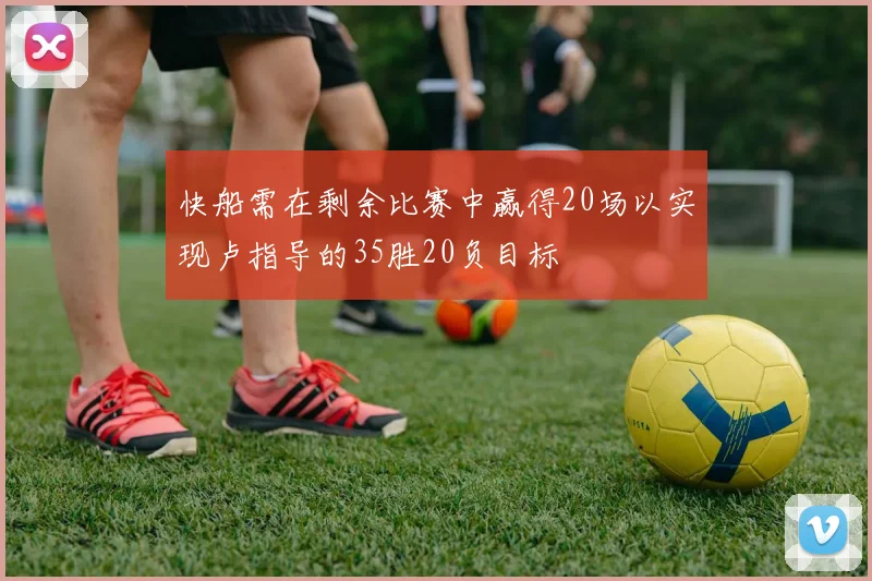 快船需在剩余比赛中赢得20场以实现卢指导的35胜20负目标