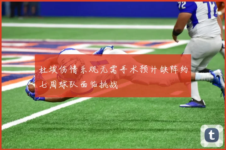 杜埃伤情乐观无需手术预计缺阵约七周球队面临挑战