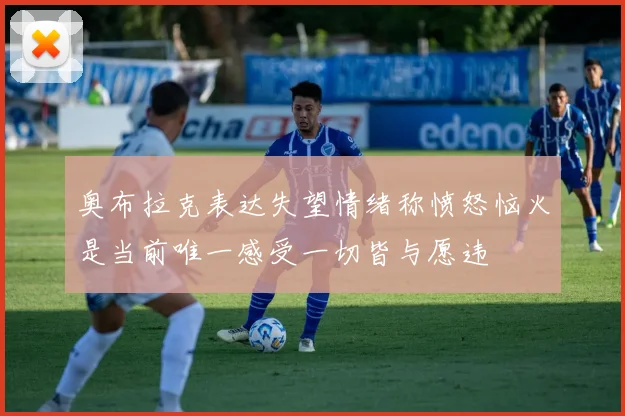 奥布拉克表达失望情绪称愤怒恼火是当前唯一感受一切皆与愿违