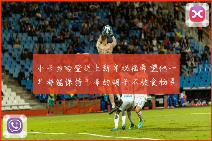 小卡为哈登送上新年祝福希望他一年都能保持干净的胡子不被食物弄脏