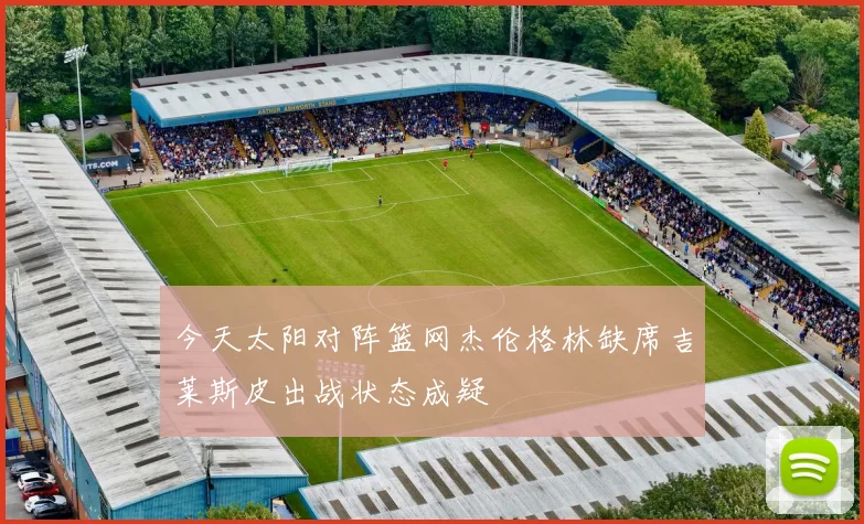 今天太阳对阵篮网杰伦格林缺席吉莱斯皮出战状态成疑