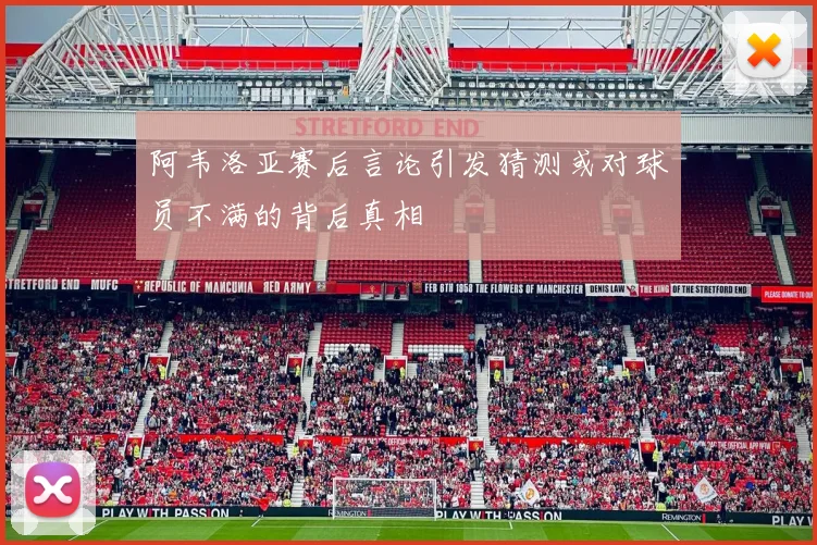 阿韦洛亚赛后言论引发猜测或对球员不满的背后真相