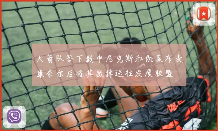 火箭队签下戴申尼克斯和凯莱布麦康奈尔后将其裁掉送往发展联盟